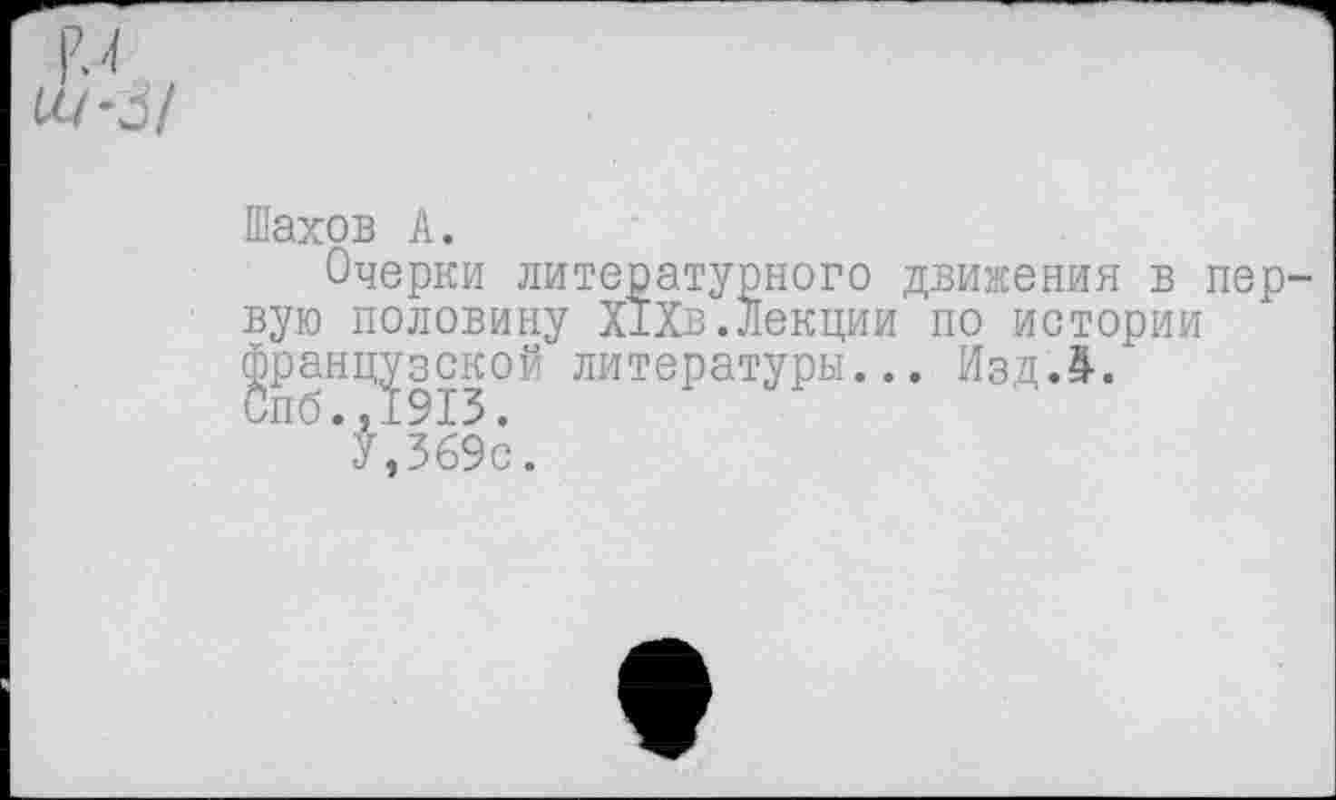 ﻿Шахов А.
Очерки литературного движения в пер вую половину Х1Хв.Лекции по истории французской литературы... Изд Л/
7,369с.